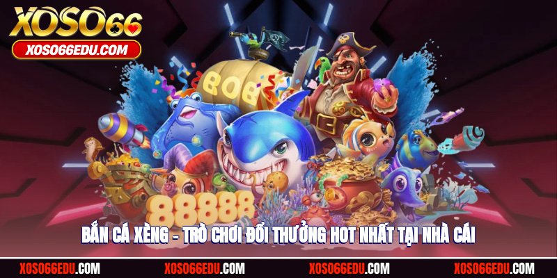 Bắn Cá Xèng – Trò Chơi Đổi Thưởng Hot Nhất Tại Nhà Cái