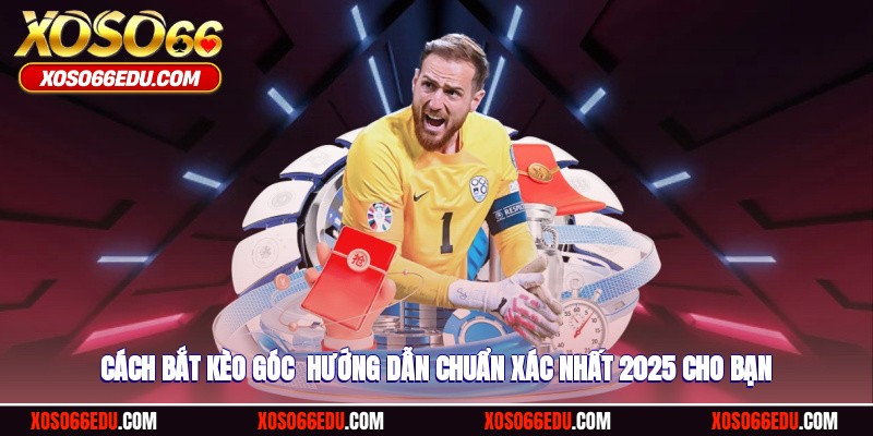 Cách Bắt Kèo Góc - Hướng Dẫn Chuẩn Xác Nhất 2025 Cho Bạn