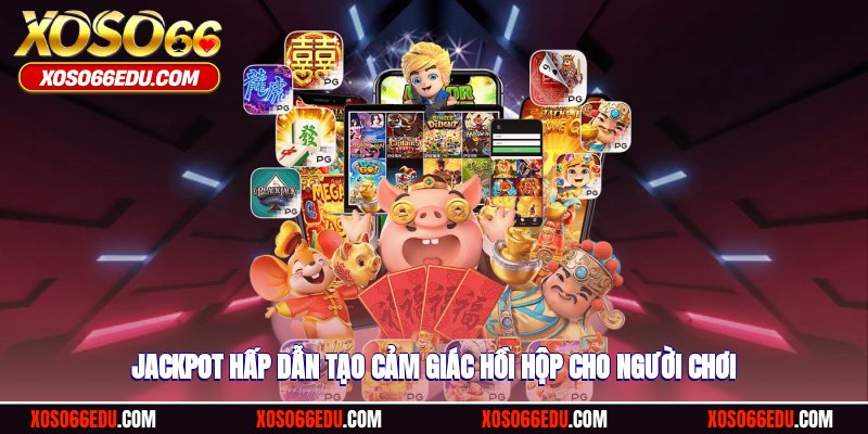 Jackpot hấp dẫn tạo cảm giác hồi hộp cho người chơi