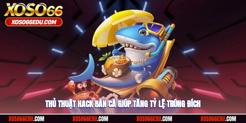 Thủ thuật hack bắn cá giúp tăng tỷ lệ trúng đích